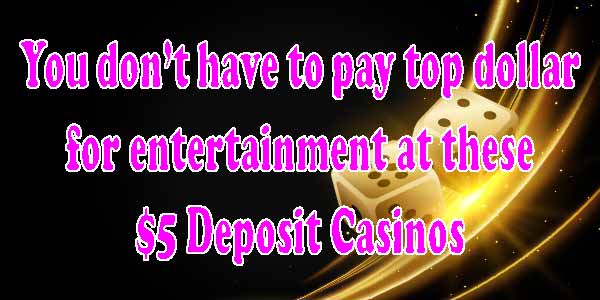 You don’t have to pay top dollar for entertainment at these $5 Deposit Casinos